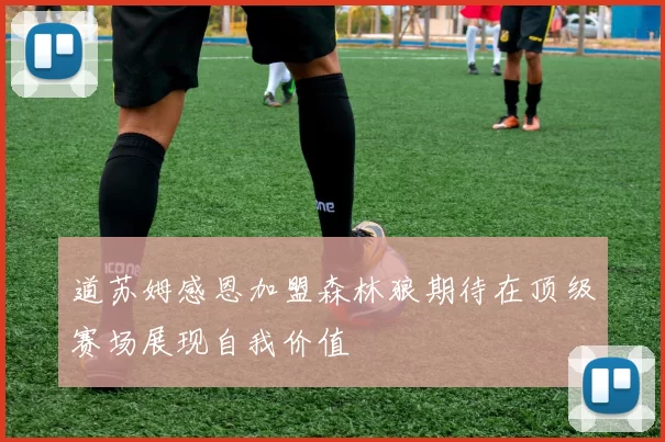 道苏姆感恩加盟森林狼期待在顶级赛场展现自我价值