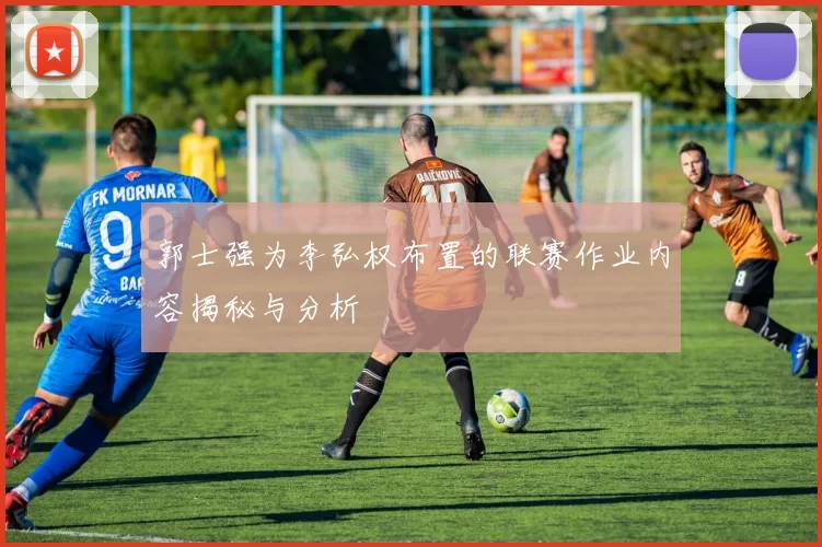 郭士强为李弘权布置的联赛作业内容揭秘与分析
