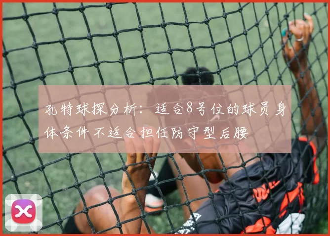 孔特球探分析：适合8号位的球员身体条件不适合担任防守型后腰