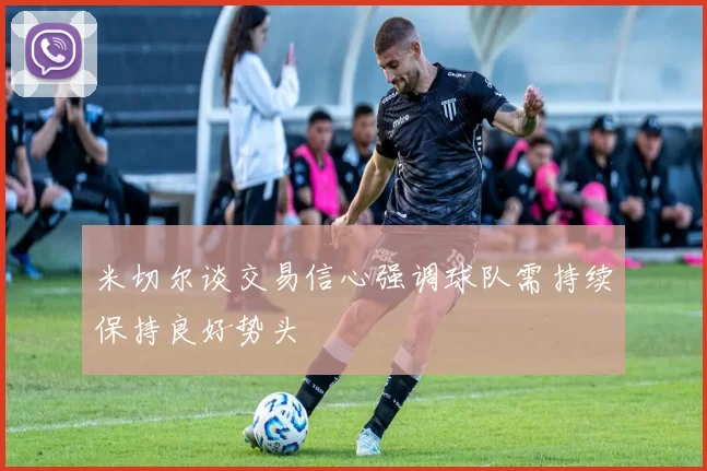 米切尔谈交易信心强调球队需持续保持良好势头